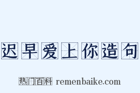 迟早爱上你造句是什么意思的图片